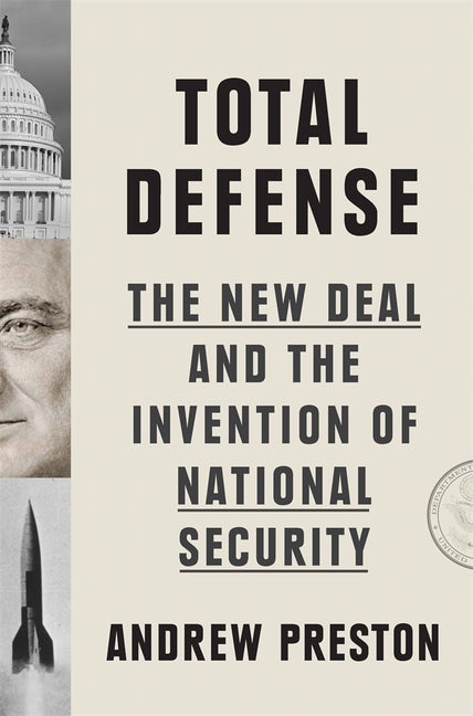 Total Defense: The New Deal and the Invention of National Security -- Andrew Preston, Hardcover