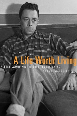 A Life Worth Living: Albert Camus and the Quest for Meaning -- Robert Zaretsky, Paperback
