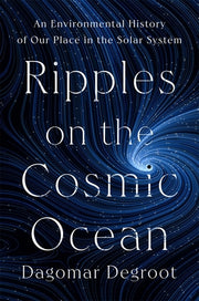 Ripples on the Cosmic Ocean: An Environmental History of Our Place in the Solar System by deGroot, Dagomar