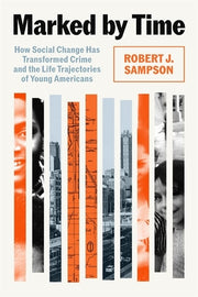 Marked by Time: How Social Change Has Transformed Crime and the Life Trajectories of Young Americans by Sampson, Robert J.