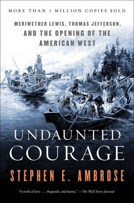 Undaunted Courage: Meriwether Lewis, Thomas Jefferson, and the Opening of the American West -- Stephen E. Ambrose, Paperback