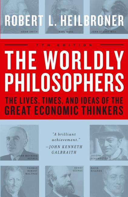 The Worldly Philosophers: The Lives, Times, and Ideas of the Great Economic Thinkers by Heilbroner, Robert L.