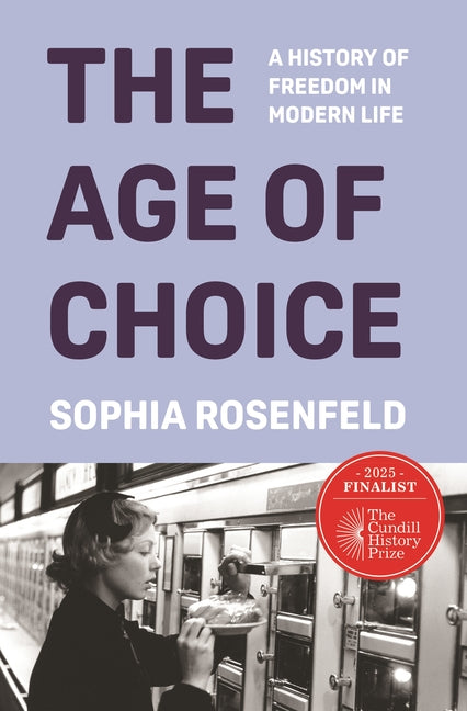 The Age of Choice: A History of Freedom in Modern Life -- Sophia Rosenfeld, Hardcover