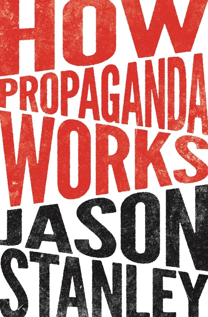 How Propaganda Works -- Jason Stanley, Paperback