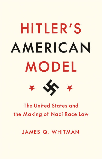 Hitler's American Model: The United States and the Making of Nazi Race Law -- James Q. Whitman, Paperback
