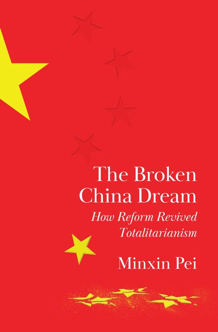 The Broken China Dream: How Reform Revived Totalitarianism -- Minxin Pei, Hardcover