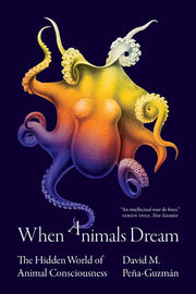 When Animals Dream: The Hidden World of Animal Consciousness by Peña-Guzmán, David M.