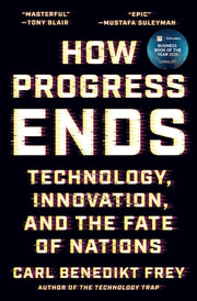 How Progress Ends: Technology, Innovation, and the Fate of Nations by Frey, Carl Benedikt