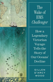 The Wake of HMS Challenger: How a Legendary Victorian Voyage Tells the Story of Our Oceans' Decline by Wood