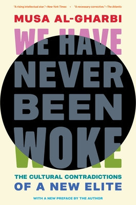 We Have Never Been Woke: The Cultural Contradictions of a New Elite by Al-Gharbi, Musa