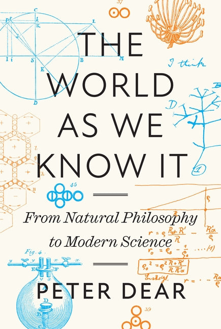 The World as We Know It: From Natural Philosophy to Modern Science by Dear, Peter