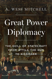 Great Power Diplomacy: The Skill of Statecraft from Attila the Hun to Kissinger by Mitchell, A. Wess