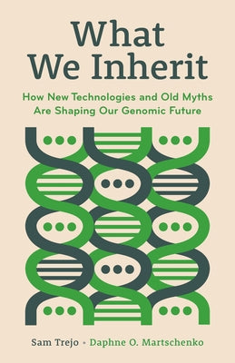 What We Inherit: How New Technologies and Old Myths Are Shaping Our Genomic Future by Trejo, Sam