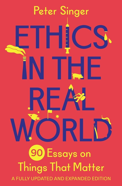 Ethics in the Real World: 90 Essays on Things That Matter - A Fully Updated and Expanded Edition -- Peter Singer, Paperback