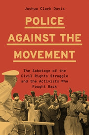 Police Against the Movement: The Sabotage of the Civil Rights Struggle and the Activists Who Fought Back by Davis, Joshua Clark