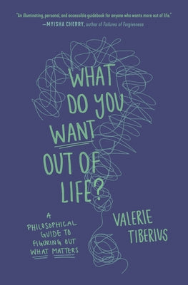 What Do You Want Out of Life?: A Philosophical Guide to Figuring Out What Matters -- Valerie Tiberius, Paperback