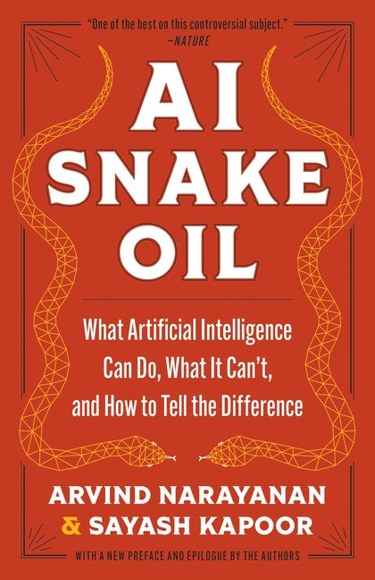 AI Snake Oil: What Artificial Intelligence Can Do, What It Can't, and How to Tell the Difference by Narayanan, Arvind