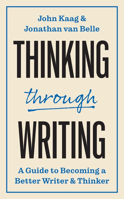 Thinking Through Writing: A Guide to Becoming a Better Writer and Thinker -- John Kaag, Paperback