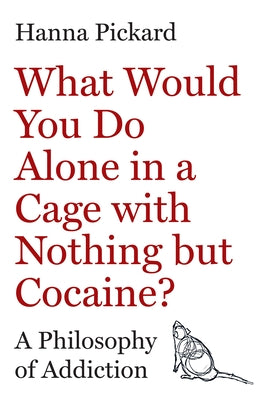 What Would You Do Alone in a Cage with Nothing But Cocaine?: A Philosophy of Addiction by Pickard, Hanna