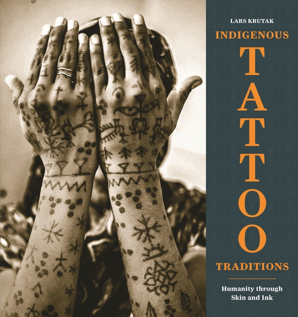 Indigenous Tattoo Traditions: Humanity Through Skin and Ink -- Lars Krutak, Hardcover