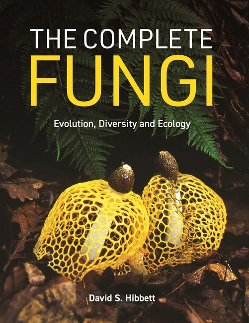 The Complete Fungi: Evolution, Diversity and Ecology -- David S. Hibbett, Hardcover