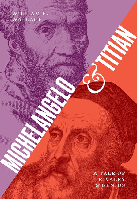 Michelangelo and Titian: A Tale of Rivalry and Genius -- William E. Wallace, Hardcover