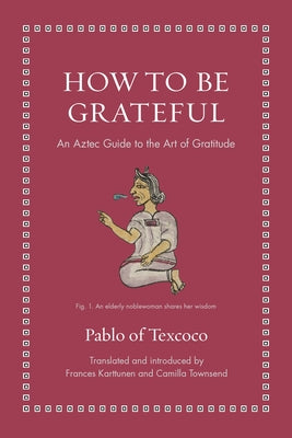 How to Be Grateful: An Aztec Guide to the Art of Gratitude by Texcoco, Pablo Of