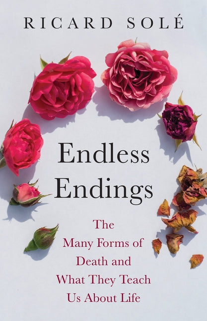 Endless Endings: The Many Forms of Death and What They Teach Us about Life -- Ricard Solé, Hardcover