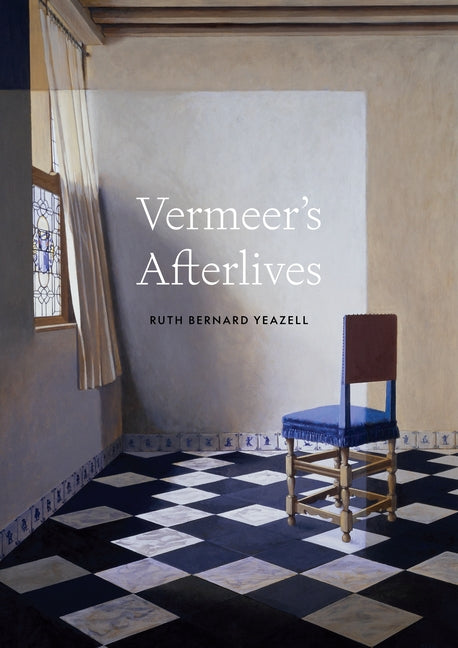 Vermeer's Afterlives -- Ruth Bernard Yeazell, Hardcover