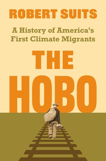 The Hobo: A History of America's First Climate Migrants -- Robert Suits, Hardcover