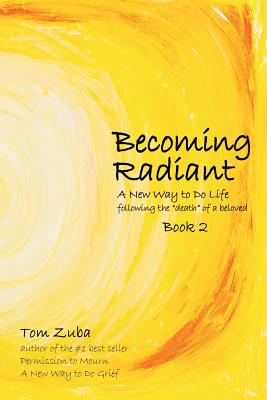 Becoming Radiant: A New Way to Do Life following the "death" of a beloved -- Tom Zuba, Paperback