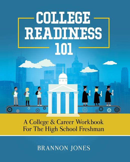 College Readiness 101: A College & Career Workbook for the High School Freshman -- Brannon Jones, Paperback