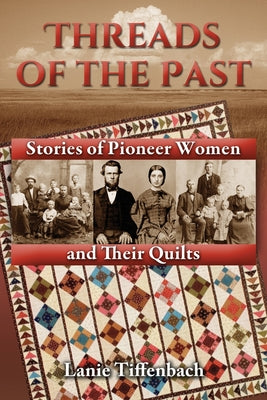 Threads of the Past: Stories of Pioneer Women and Their Quilts by Tiffenbach, Lanie