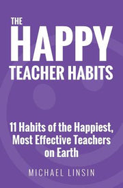 The Happy Teacher Habits: 11 Habits of the Happiest, Most Effective Teachers on Earth by Linsin, Michael