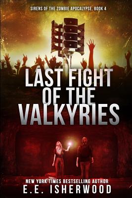 Last Fight of the Valkyries: Sirens of the Zombie Apocalypse, Book 4 -- E. E. Isherwood, Paperback
