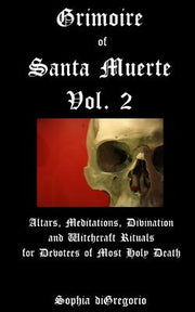 Grimoire of Santa Muerte, Vol. 2: Altars, Meditations, Divination and Witchcraft Rituals for Devotees of Most Holy Death by DiGregorio, Sophia
