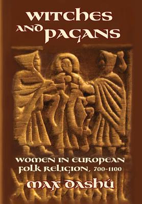 Witches and Pagans: Women in European Folk Religion, 700-1100 by Dashu, Max