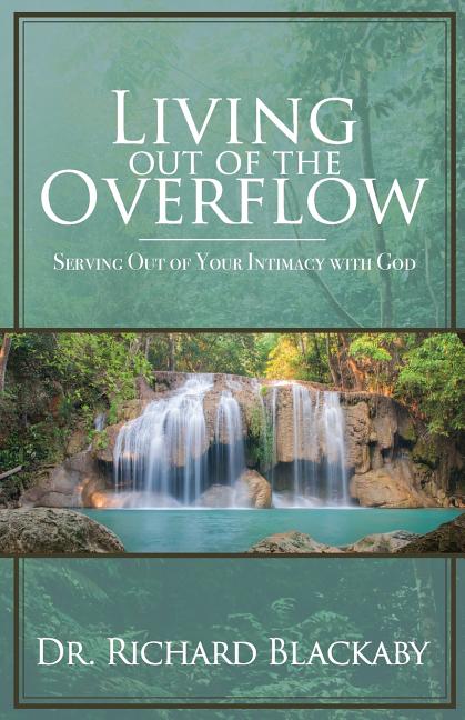 Living Out of the Overflow: Serving Out of Your Intimacy with God -- Richard Blackaby, Paperback