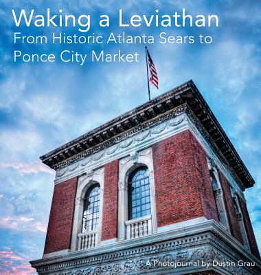 Waking a Leviathan: From Historic Atlanta Sears to Ponce City Market -- Dustin Aric Grau, Hardcover