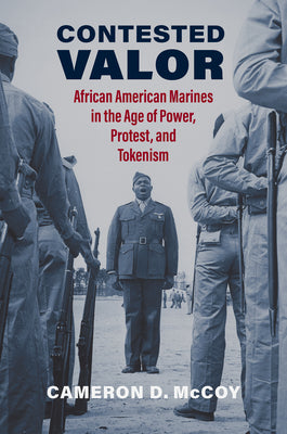 Contested Valor: African American Marines in the Age of Power, Protest, and Tokenism -- Cameron D. McCoy, Hardcover