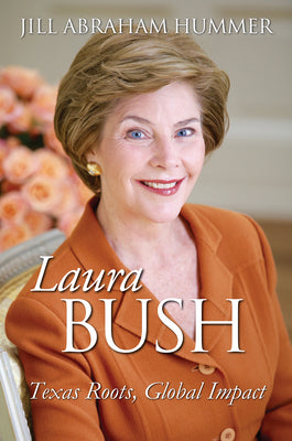 Laura Bush: Texas Roots, Global Impact by Hummer, Jill Abraham