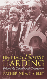 First Lady Florence Harding: Behind the Tragedy and Controversy by Sibley, Katherine A. S.