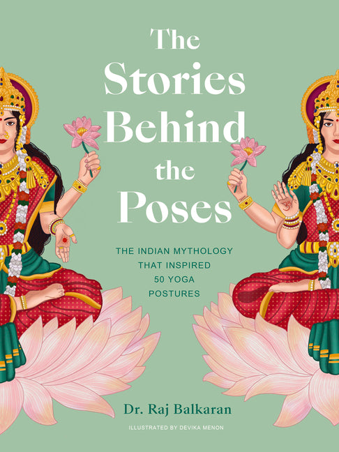 The Stories Behind the Poses: The Indian Mythology That Inspired 50 Yoga Postures -- Raj Balkaran, Hardcover
