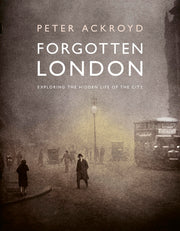 Forgotten London: Exploring the Hidden Life of the City by Ackroyd, Peter