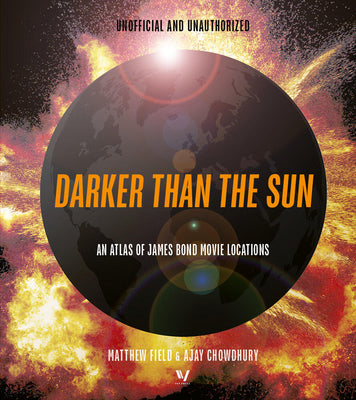 Darker Than the Sun: An Atlas of James Bond Movie Locations -- Matthew Field, Hardcover