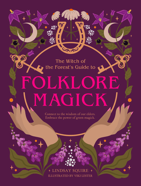 The Witch of the Forest's Guide to Folklore Magick: Connect to the Wisdom of Our Elders. Embrace the Power of Green Magick. by Squire, Lindsay