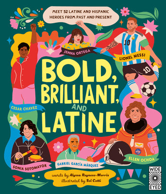 Bold, Brilliant, and Latine: Meet 52 Latine and Hispanic Heroes from Past and Present by Reynoso-Morris, Alyssa