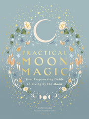 Practical Moon Magic: Your Empowering Guide to Living by the Moon by Huang, Katie