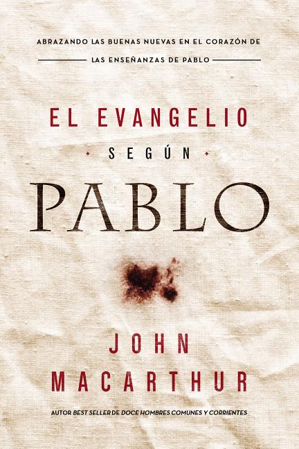 El Evangelio Según Pablo: Abrazando Las Buenas Nuevas En El Corazón de Las Enseñanzas de Pablo -- John F. MacArthur, Paperback