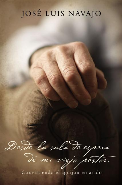 Desde La Sala de Espera de Mi Viejo Pastor: Convirtiendo El Aguijón En Arado -- José Luis Navajo, Paperback